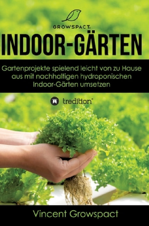 Indoor-Gärten für Anfänger: Gartenprojekte spielend leicht von zu Hause aus mit nachhaltigen hydroponischen Indoor-Gärten umsetzen by Vincent Growspact