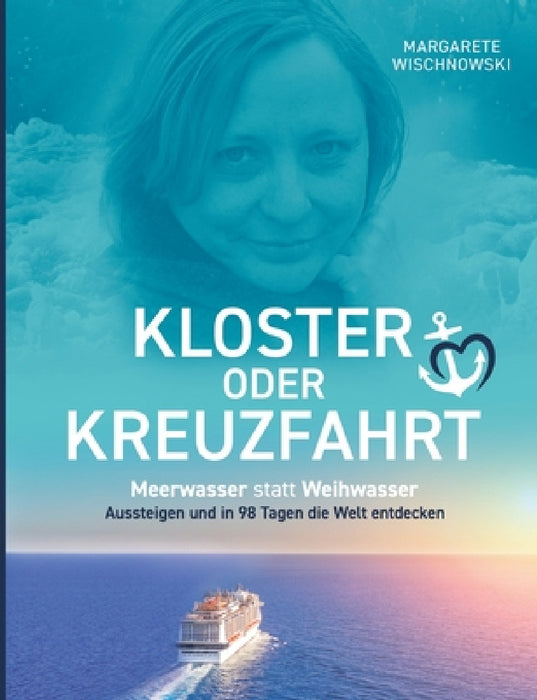 Kloster oder Kreuzfahrt: Meerwasser statt Weihwasser - Aussteigen und in 98 Tagen die Welt entdecken by Margarete Wischnowski