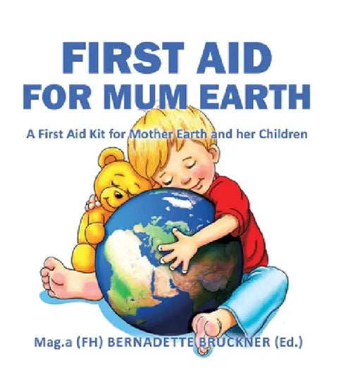 First Aid for Mum Earth: A First Aid Kit for Mother Earth and Her Children by Bernadette Bruckner