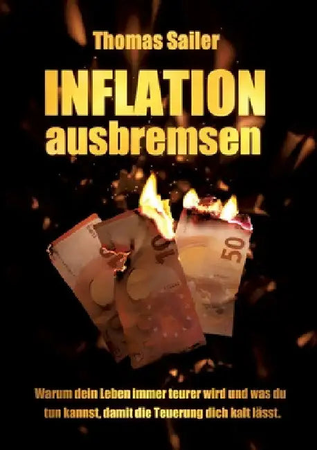 Inflation ausbremsen: Warum dein Leben immer teurer wird und was du tun kannst, damit die Teuerung dich kalt lässt. by Thomas Sailer