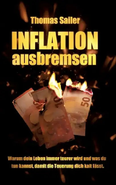 Inflation ausbremsen: Warum dein Leben immer teurer wird und was du tun kannst, damit die Teuerung dich kalt lässt. by Thomas Sailer