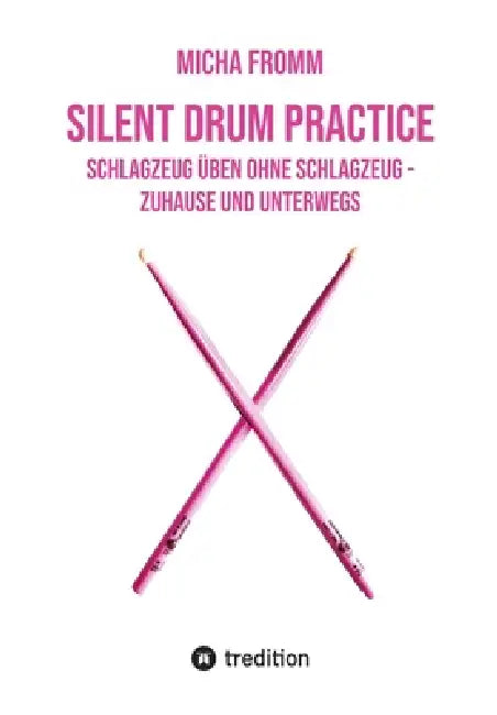 Silent Drum Practice - interaktives Schlagzeugbuch mit 30 Übungen und 38 Videos für Anfänger*innen und Fortgeschrittene: Schlagzeug üben ohne Schlagze by Micha Fromm