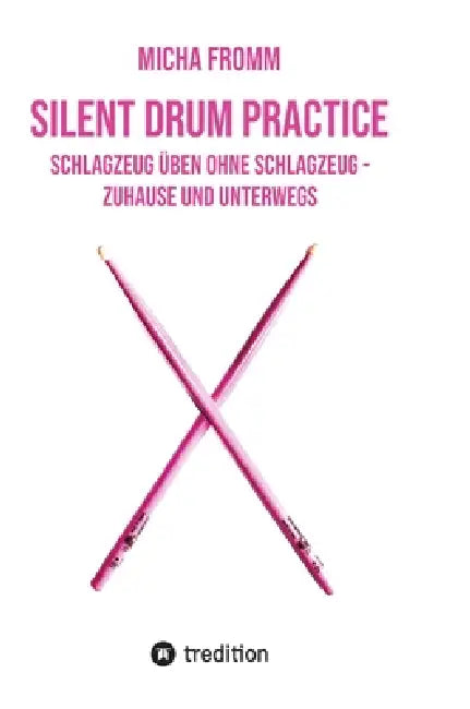 Silent Drum Practice - interaktives Schlagzeugbuch mit 30 Übungen und 38 Videos für Anfänger*innen und Fortgeschrittene: Schlagzeug üben ohne Schlagze by Micha Fromm