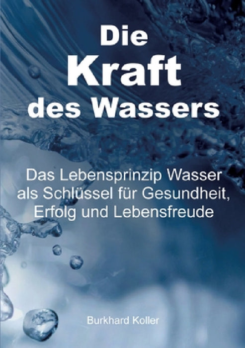 Die Kraft des Wassers: Das Lebensprinzip Wasser als Schlüssel für Gesundheit, Erfolg und Lebensfreude by Burkhard Koller