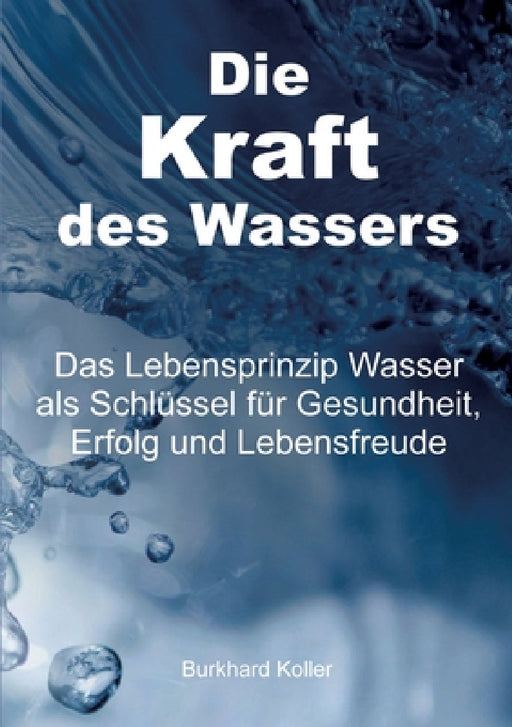 Die Kraft des Wassers: Das Lebensprinzip Wasser als Schlüssel für Gesundheit, Erfolg und Lebensfreude by Burkhard Koller