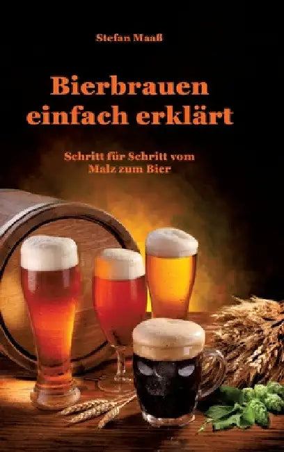 Bierbrauen einfach erklärt: Schritt für Schritt vom Malz zum Bier by Stefan Maaß