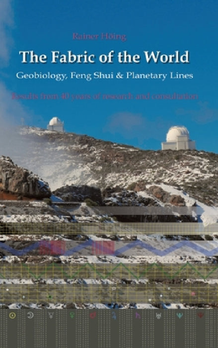 The Fabric of the World - Geobiology, Feng Shui & Planetary Lines: Results from 40 years of research and consultations by Rainer Höing