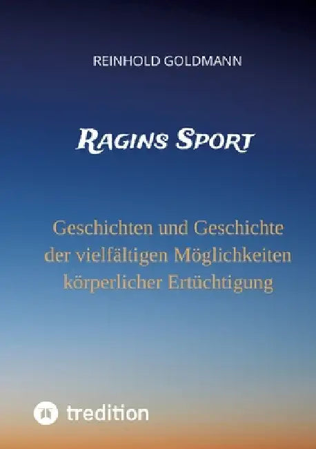 Ragins Sport: Geschichten und Geschichte der vielfältigen Möglichkeiten körperlicher Ertüchtigung by Reinhold Goldmann