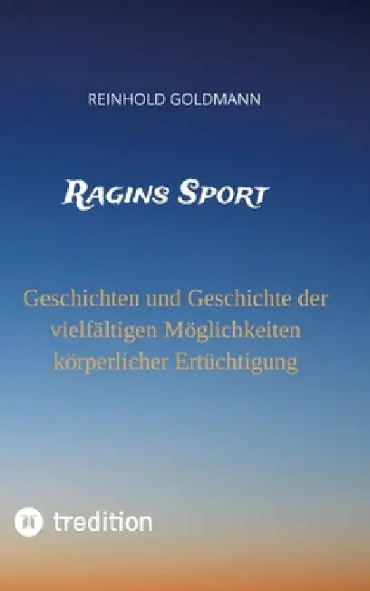 Ragins Sport: Geschichten und Geschichte der vielfältigen Möglichkeiten körperlicher Ertüchtigung by Reinhold Goldmann
