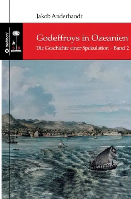 Godeffroys in Ozeanien: Die Geschichte einer Spekulation - Band 2 by Jakob Anderhandt