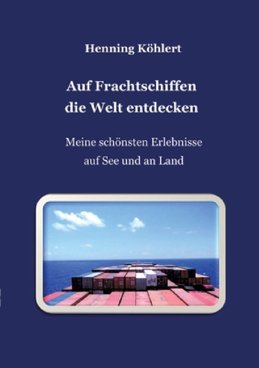 Auf Frachtschiffen die Welt entdecken: Meine schönsten Erlebnisse auf See und an Land by Henning Köhlert