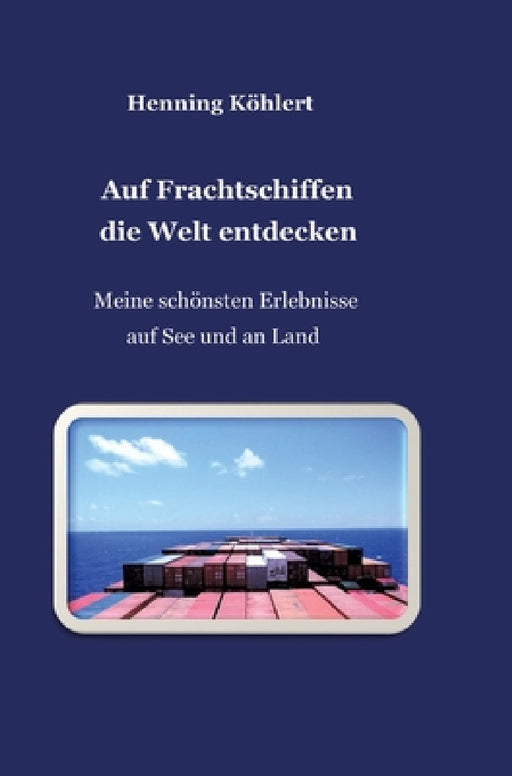 Auf Frachtschiffen die Welt entdecken: Meine schönsten Erlebnisse auf See und an Land by Henning Köhlert