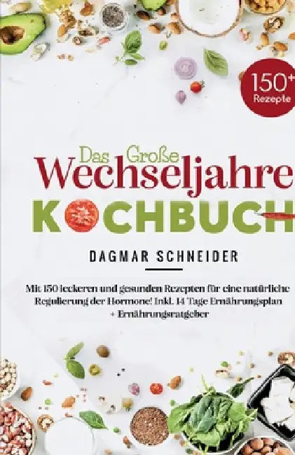 Das große Wechseljahre Kochbuch: Mit 150 leckeren und gesunden Rezepten für eine natürliche Regulierung der Hormone! Inkl. 14 Tage Ernährungsplan + Er by Dagmar Schneider