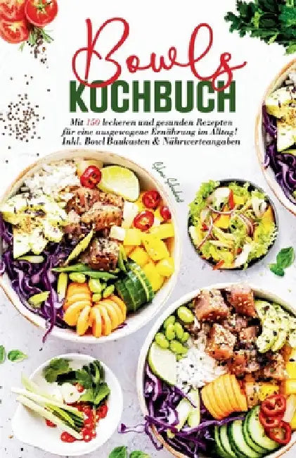 Bowls Kochbuch - Mit 150 leckeren und gesunden Rezepten für eine ausgewogene Ernährung im Alltag!: Inklusive Bowl Baukasten und Nährwerteangaben. by Selma Schubert