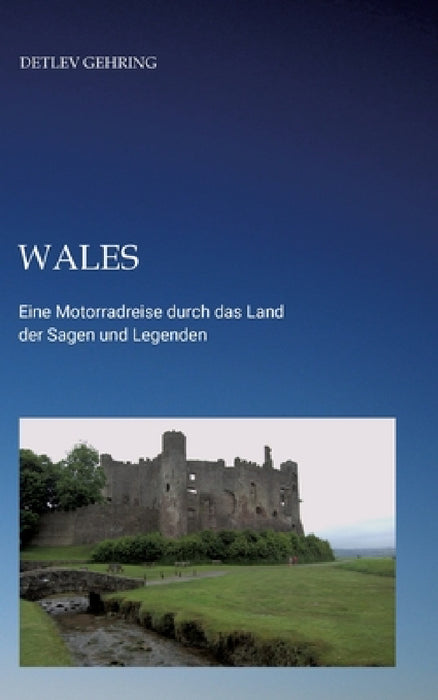 Wales: Eine Motorradreise durch das Land der Sagen und Legenden by Detlev Gehring