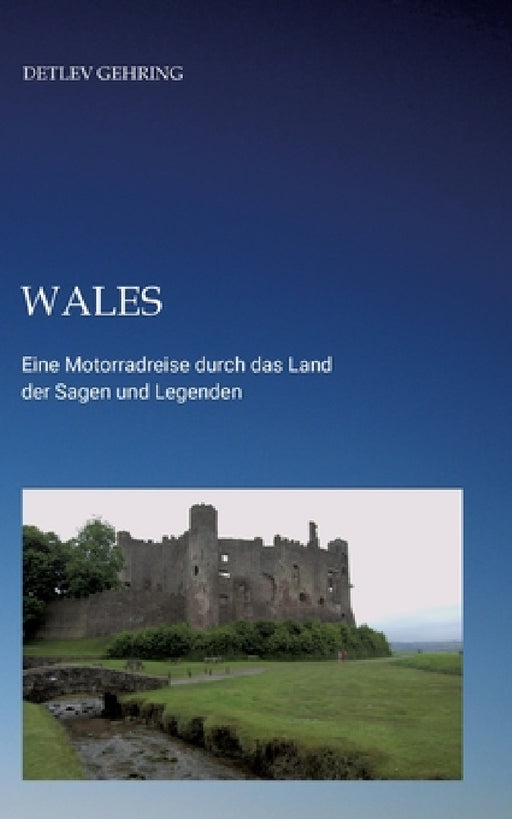 Wales: Eine Motorradreise durch das Land der Sagen und Legenden by Detlev Gehring