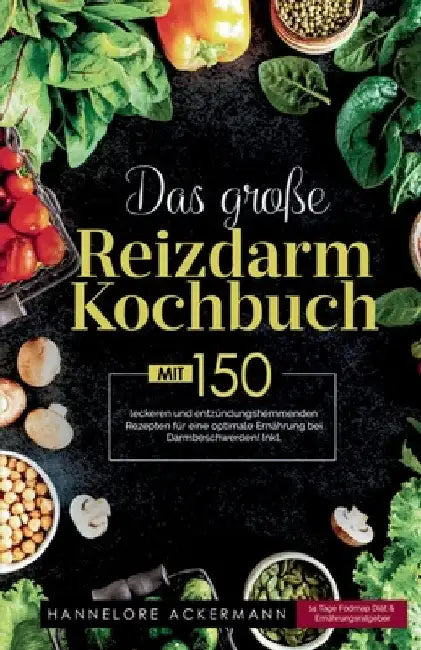 Das große Reizdarm Kochbuch! Inklusive 14 Tage Nährwerteangaben und Ernährungsratgeber! 1. Auflage: Mit 150 leckeren und entzündungshemmenden Rezepten by Hannelore Ackermann