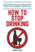 How to Stop Drinking Alcohol: The Total Guide on How to Be a Happy Nondrinker, Effectively Cure this addiction and Quit for Good! Resolve To Live An A by Andrea Ross