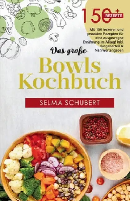 Das große Bowls Kochbuch! Inklusive Bowl Baukasten und Nährwerteangaben! 1. Auflage: Mit 150 leckeren und gesunden Rezepten für eine ausgewogene Ernäh by Selma Schubert
