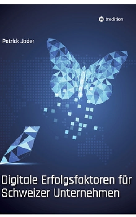 Digitale Erfolgsfaktoren für Schweizer Unternehmen: Wie sich KMU und Grossunternehmen für ihre digitale Zukunft erfolgreich ausrichten by Patrick Joder