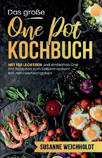 Das große One Pot Kochbuch! Schnelle und günstige Gerichte aus einem Topf. 1. Auflage: Mit 150 leckeren und einfachen One Pot Rezepten zum Selbermache by Susanne Weichholdt