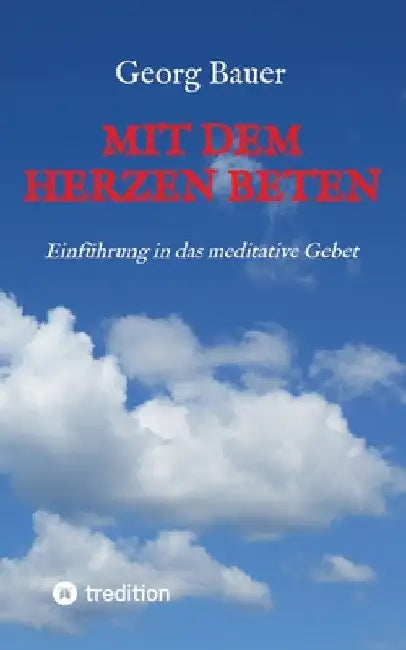 Mit dem Herzen beten: Einführung in das meditative Gebet by Georg Bauer
