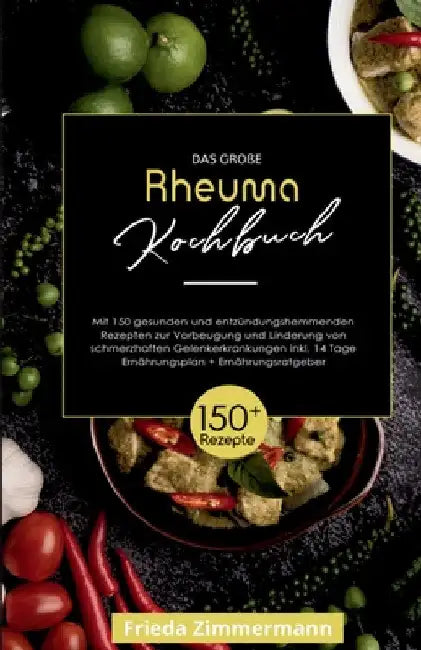 Das große Rheuma Kochbuch! Inklusive 14 Tage Ernährungsplan und Ernährungsratgeber. 1. Auflage: Mit 150 gesunden und entzündungshemmenden Rezepten zur by Frieda Zimmermann