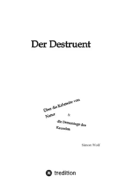 Der Destruent: Über die Kehrseite von Natur und die Demontage des Kausalen by Simon Wolf