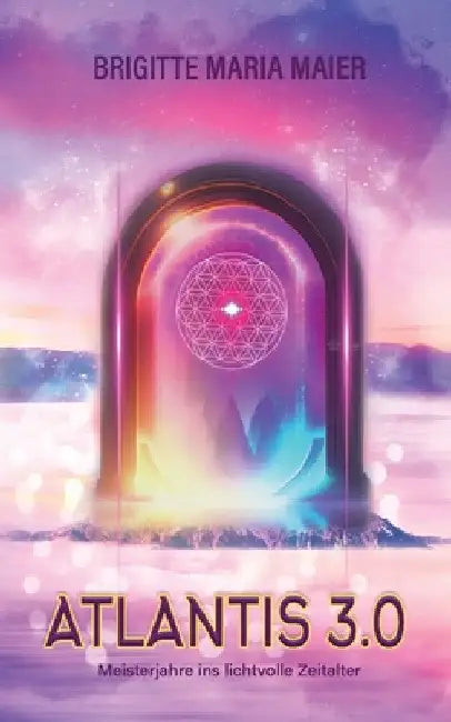 Atlantis 3.0 - Meisterjahre ins lichtvolle Zeitalter: Medial-spirituelles Transformationsbuch mit vielen Anleitungen und Übungen by Brigitte Maria Maier