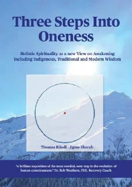 Three steps into Oneness: Holistic Spirituality as a new View on Awakening including Indigenous, Traditional and Modern Wisdom by Thomas Rüedi
