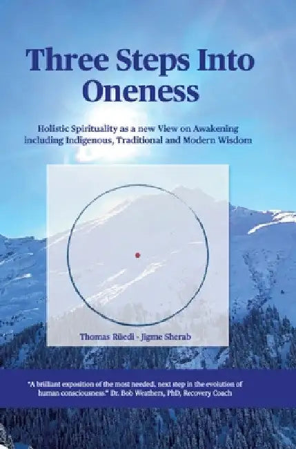 Three steps into Oneness: Holistic Spirituality as a new View on Awakening including Indigenous, Traditional and Modern Wisdom by Thomas Rüedi