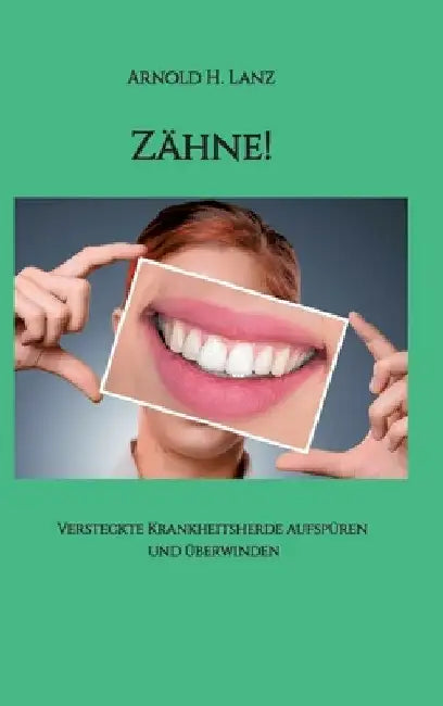Zähne!: Versteckte Krankheitsherde aufspüren und überwinden by Arnold H. Lanz