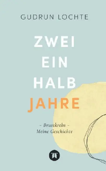 Zweieinhalb Jahre: Brustkrebs - Meine Geschichte by Gudrun Lochte