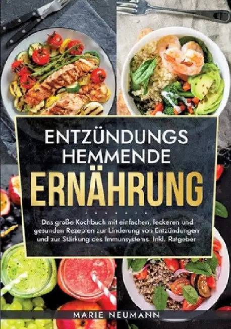 Entzündungshemmende Ernährung: Das große Kochbuch mit einfachen, leckeren und gesunden Rezepten zur Linderung von Entzündungen und zur Stärkung des Im by Marie Neumann