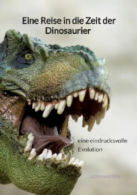 Eine Reise in die Zeit der Dinosaurier - eine eindrucksvolle Evolution by Günther Stein