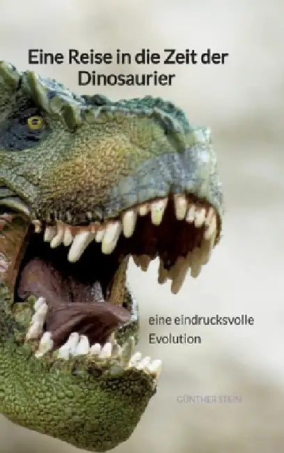Eine Reise in die Zeit der Dinosaurier - eine eindrucksvolle Evolution by Günther Stein
