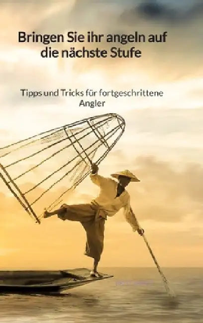 Bringen Sie ihr Angeln auf die nächste Stufe - Tipps und Tricks für fortgeschrittene Angler by Britt Arndt