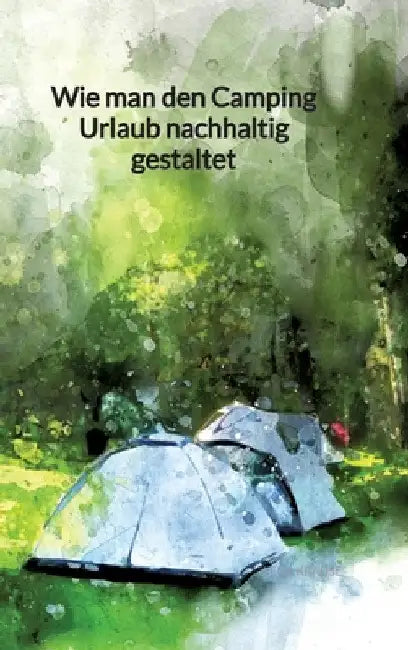 Wie man den Camping Urlaub nachhaltig gestaltet by Lena Krause