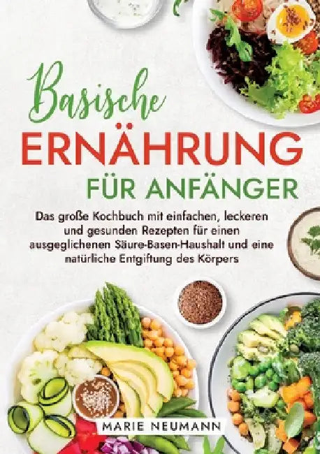 Basische Ernährung für Anfänger: Das große Kochbuch mit einfachen, leckeren und gesunden Rezepten für einen ausgeglichenen Säure-Basen-Haushalt und ei by Marie Neumann