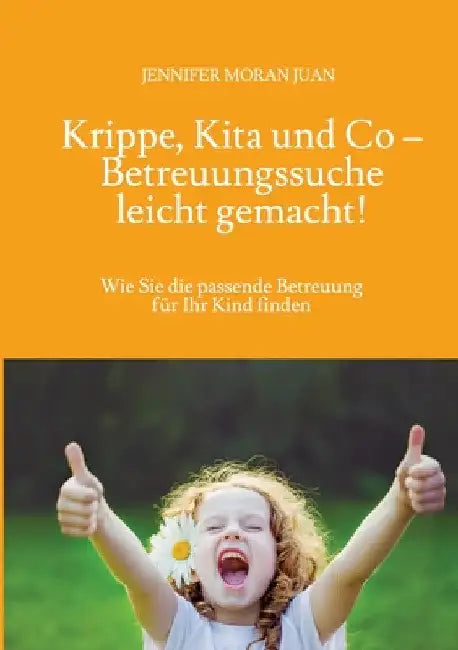 Krippe, Kita und Co - Betreuungssuche leicht gemacht!: Wie Sie die passende Betreuung für Ihr Kind finden by Jennifer Moran Juan