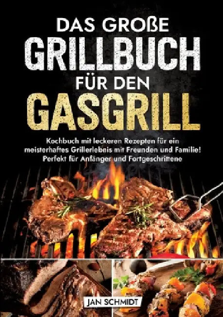 Das große Grillbuch für den Gasgrill: Kochbuch mit leckeren Rezepten für ein meisterhaftes Grillerlebnis mit Freunden und Familie! Perfekt für Anfänge by Jan Schmidt