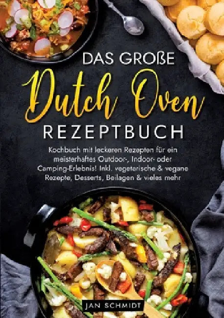 Das große Dutch Oven Rezeptbuch: Kochbuch mit leckeren Rezepten für ein meisterhaftes Outdoor-, Indoor- oder Camping-Erlebnis! Inkl. vegetarische & ve by Jan Schmidt