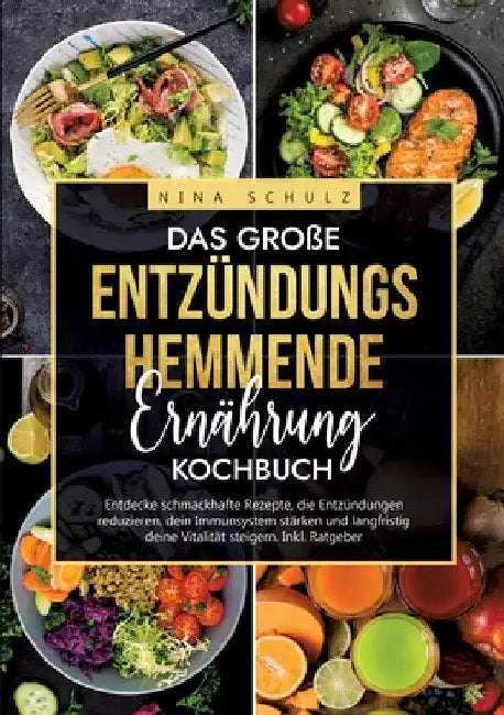 Das große Entzündungshemmende Ernährung Kochbuch: Entdecke schmackhafte Rezepte, die Entzündungen reduzieren, dein Immunsystem stärken und langfristig by Nina Schulz