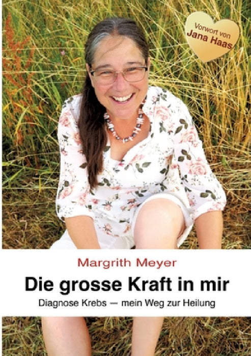 Die grosse Kraft in mir Spiritualität Lebenshilfe: Diagnose Krebs - Mein Weg zur Heilung by Margrith Meyer
