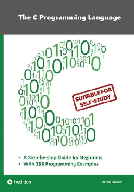 The C Programming Language - C Programming for Beginner's with 255 Practical Programming Examples: This book is aimed at beginner programmers who want by Heimo Gaicher