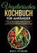 Vegetarisches Kochbuch für Anfänger: Einfache, leckere und bunte vegetarische Rezepte für eine gesunde Ernährung im Alltag. Genussvoll vegetarisch koc by Marie Neumann