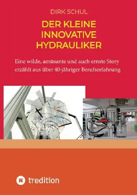 Der kleine innovative Hydrauliker: Eine wilde, amüsante und auch ernste Story erzählt aus fast 40-jähriger Berufserfahrung by Dirk Schul
