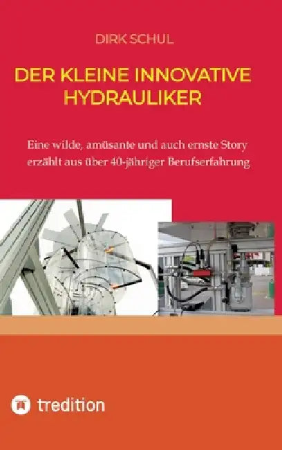 Der kleine innovative Hydrauliker: Eine wilde, amüsante und auch ernste Story erzählt aus fast 40-jähriger Berufserfahrung by Dirk Schul
