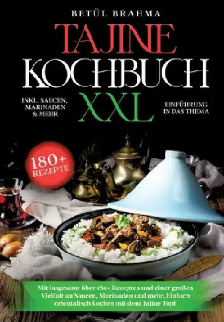 Tajine Kochbuch XXL: Mit insgesamt über 180+ Rezepten und einer großen Vielfalt an Saucen, Marinaden und mehr. Einfach orientalisch kochen by Betühl Brahma