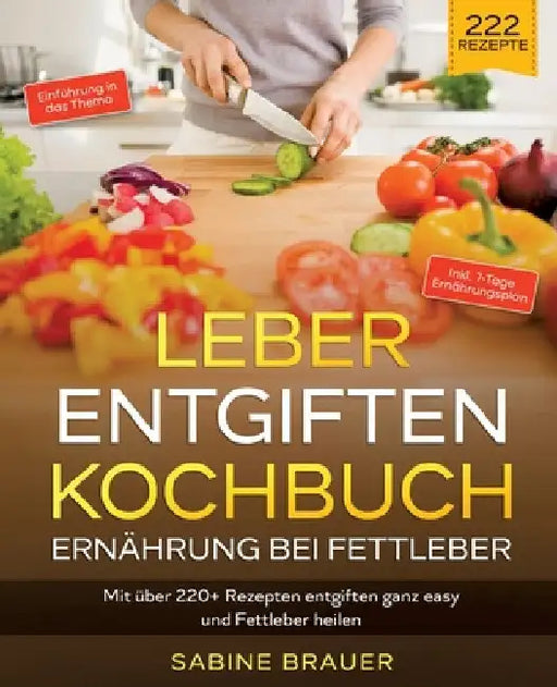 Leber entgiften Kochbuch - Ernährung bei Fettleber: Mit über 220+ Rezepten entgiften ganz easy und Fettleber heilen. Inkl. 7-Tage Ernährungsplan by Sabine Brauer